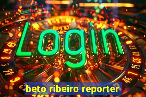 beto ribeiro reporter